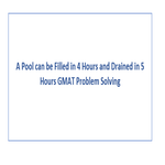 A Pool can be Filled in 4 Hours and Drained in 5 Hours GMAT Problem Solving